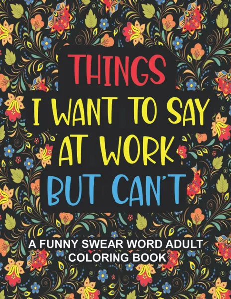 Things I Want To Say At Work But Can't: A Funny Swear Word Adult Coloring Book To Relieve Stress And Relax | Swear word coloring book for adults, Coworkers, Office Stress relief Gifts