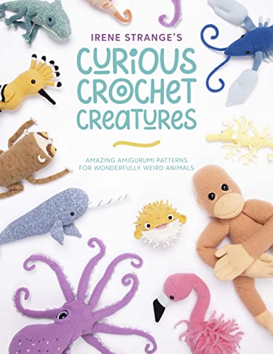 Irene Strange's Curious Crochet Creatures: Amazing amigurumi patterns for wonderfully weird animals