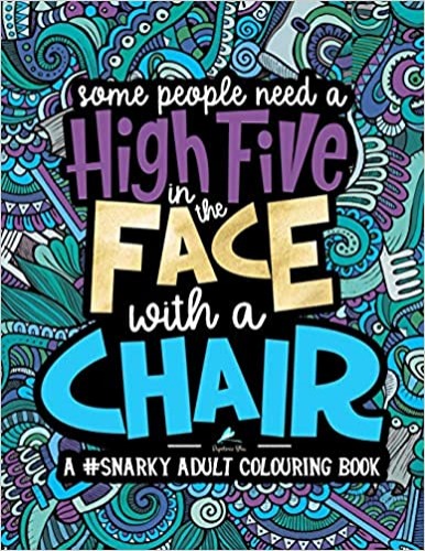 A Snarky Adult Colouring Book: Some People Need a High-Five, In the Face, With a Chair - Paperback