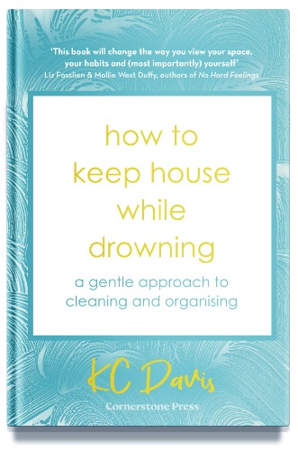 How to Keep House While Drowning: A gentle approach to cleaning and organising