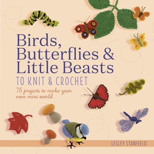 Birds, Butterflies & Little Beasts to Knit & Crochet: 75 projects to make your own mini world