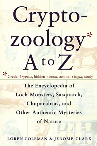 Cryptozoology A To Z: The Encyclopedia of Loch Monsters, Sasquatch, Chupacabras, and Other Authentic Mysteries of Nature