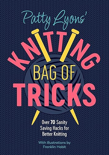 Patty Lyons' Knitting Bag Of Tricks: Sanity saving tips for better knitting