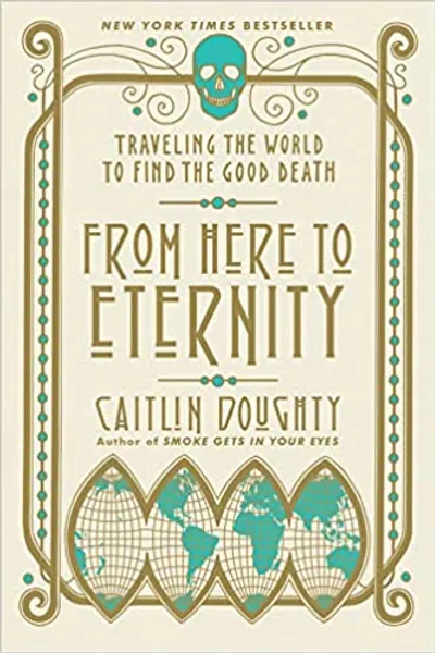 From Here to Eternity: Traveling the World to Find the Good Death - 