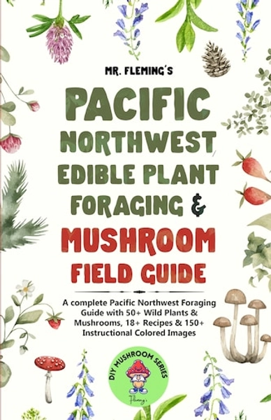 Pacific Northwest Edible Plant Foraging & Mushroom Field Guide: A Complete Pacific Northwest Foragi...