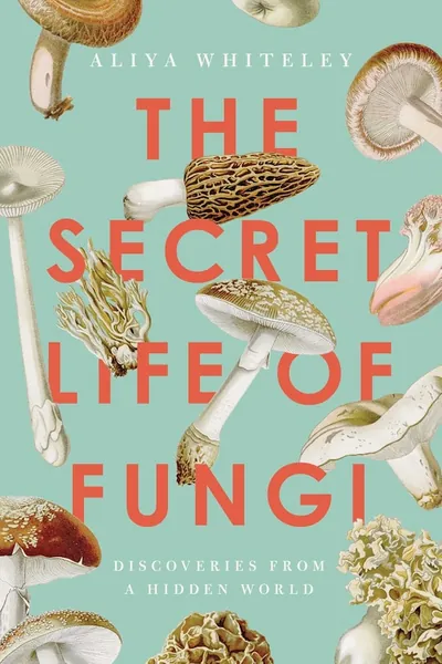 The Secret Life Of Fungi: Discoveries From A Hidden World | Indigo