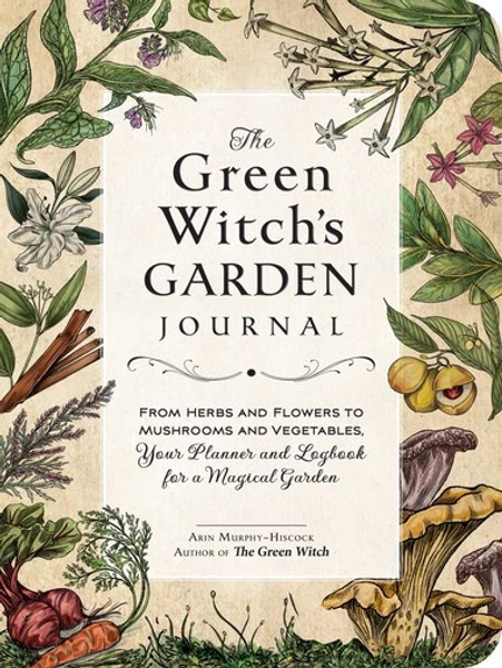 The Green Witch's Garden Journal: From Herbs and Flowers to Mushrooms and Vegetables, Your Planner ...