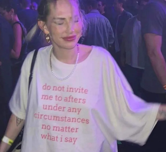 Do not invite me to afters under any circumstances no matter what i say