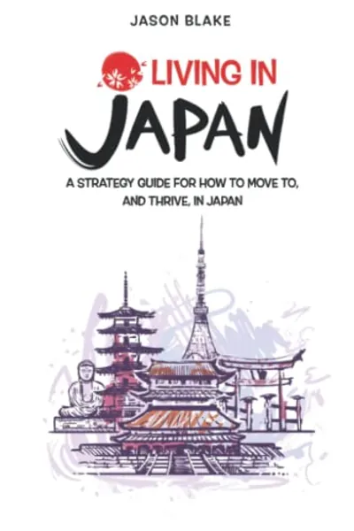 Living in Japan: A Strategy Guide for how to Move to, and Thrive, in Japan