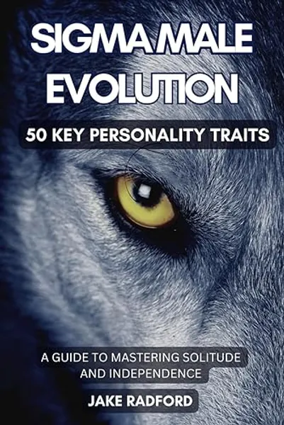 Sigma Male Evolution: Unveiling the 50 Key Personality Traits: A Comprehensive Guide to Mastering Solitude and Independence (Sigma Male Evolution: Advance Plan Trilogy)
