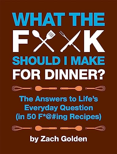 What the F*@# Should I Make for Dinner?: The Answers to Life’s Everyday Question (in 50 F*@#ing Recipes)