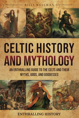 Celtic History and Mythology: An Enthralling Guide to the Celts and their Myths, Gods, and Goddesses (Exploring the Past)