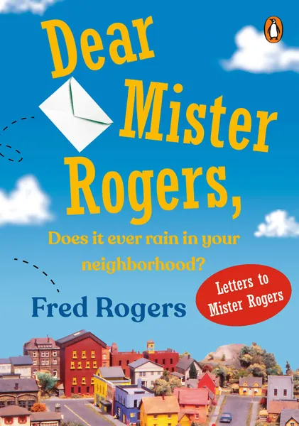 Dear Mister Rogers,Does IT Ever Rain in Your Neighbourhood?: Letters to Mister Rogers