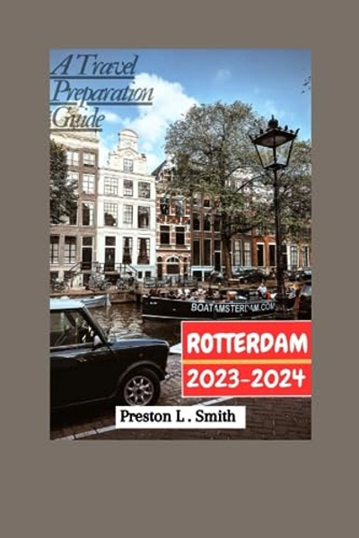 ROTTERDAM TRAVEL GUIDE 2023-2024: The Updated Travel Guide To Explore Rotterdam 2023-2024, And Everything You Need To Know. (Discover Destination 2024)