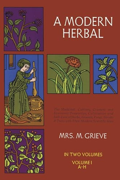 A Modern Herbal (Volume 1, A-H): The Medicinal, Culinary, Cosmetic and Economic Properties, Cultivation and Folk-Lore of Herbs, Grasses, Fungi, Shrubs & Trees with Their Modern Scientific Uses