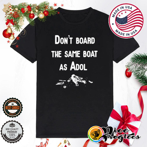 Don't board the same boat as adol shirt, hoodie, sweatshirt and tank top