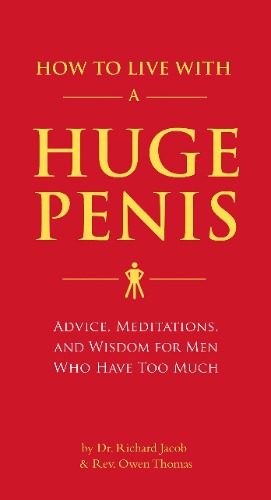 How To Live With A Huge Penis: Advice, Meditations, and Wisdom for Men Who Have Too Much
