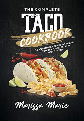 The Complete Taco Cookbook: 50 Authentic Recipes of Tacos, Tostadas, Tamales, and Much More! (Mexican Cookbook)