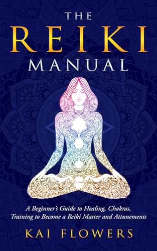 The Reiki Manual: A Beginner’s Guide to Healing, Chakras, Training to Become a Reiki Master and Attunements