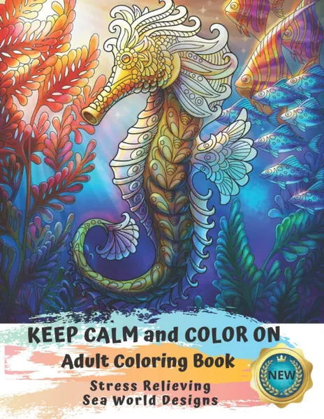 Adult Coloring Book | Keep Calm and Color On | Stress Relieving Sea World Designs: A Whimsical Coloring Book For Adults