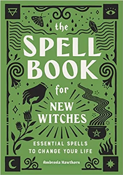 The Spell Book for New Witches: Essential Spells to Change Your Life - 