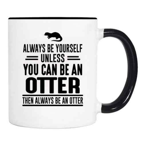 Always Be Yourself Unless You Can Be An Otter Then Always Be An Otter - Mug - Otter Mug - Otter Gift - 11oz. White With Black Handle/Rim