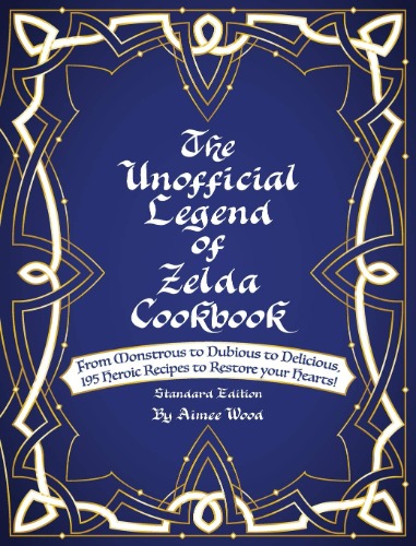 The Unofficial Legend Of Zelda Cookbook: From Monstrous to Dubious to Delicious, 195 Heroic Recipes to Restore your Hearts!