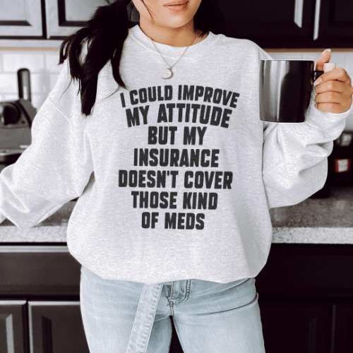 I Could Improve My Attitude But My Insurance Doesn't Cover Those Kinds Of Meds Sweatshirt - Sport Grey / L