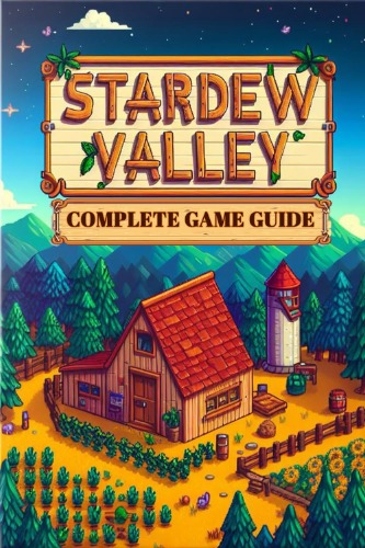 Stardew Valley: COMPLETE GAME GUIDE: Everything You Need to Know to Build Your Dream Farm