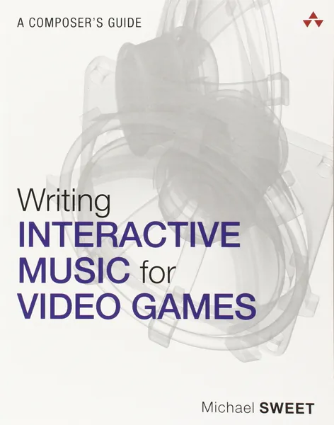 Writing Interactive Music for Video Games: A Composer's Guide