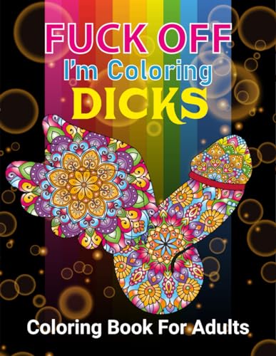 FUCK OFF I'M COLORING DICKS: 50 Naughty Cock Coloring Book For Adults.Extreme Stress Relieving Dick Designs:Cock Coloring Book Filled with Floral, Mandalas and Paisley Patterns