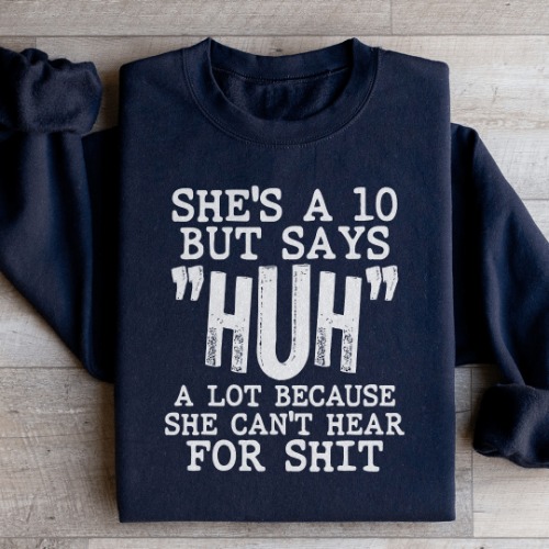 She's A 10 But Says Huh A Lot Because She Can't Hear For Shit Sweatshirt - L / Black