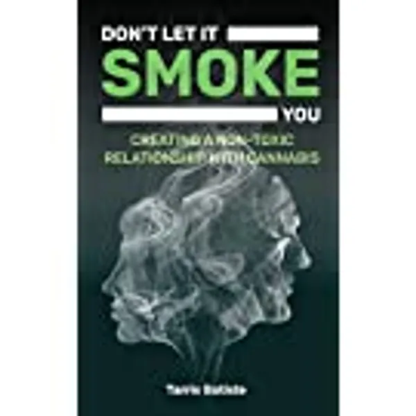 Don't Let It Smoke You: How to Create a Nontoxic Relationship with Cannabis