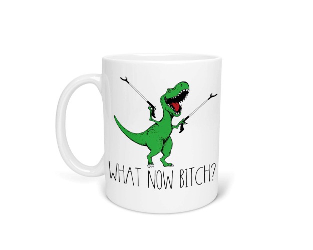 What Now Bitch T-Rex Coffee Mug 11oz