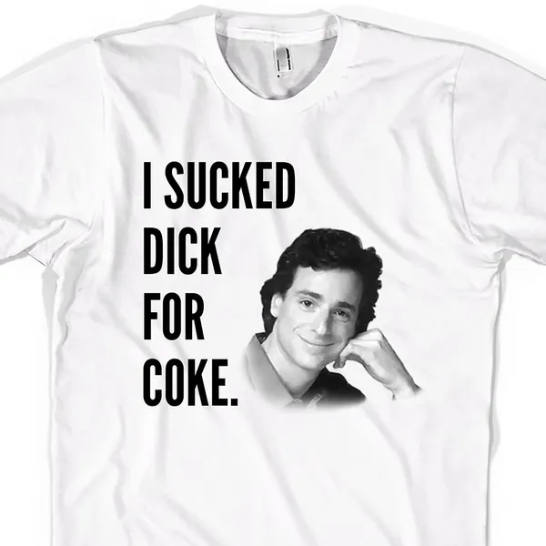 Funny Bob Saget T-Shirt - I Sucked Dick for Coke, Half Baked Movie, Full House, Danny Tanner