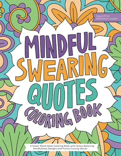Mindful Swearing Quotes: A Swear Word Adult Coloring Book with Stress Relieving Mindfulness Designs and Funny Cursing Words (Gag Gift for Meditation Lovers)
