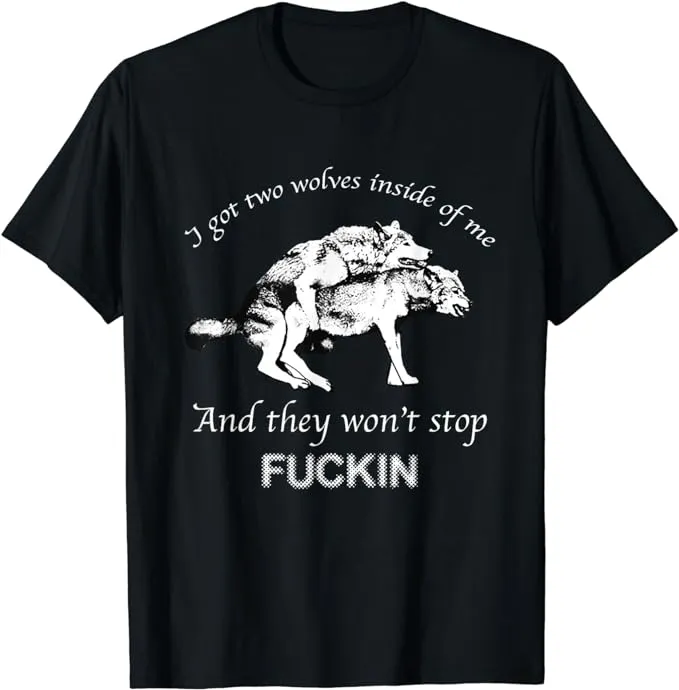 I Have Two Wolves Inside Of Me, And They Won't Stop Fvcking T-Shirt