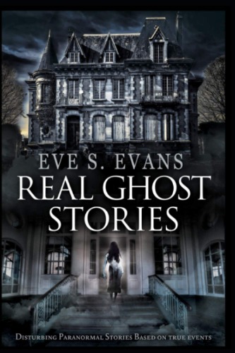 BOOK: Real Ghost Stories: Disturbing Paranormal Stories Based On True Events
