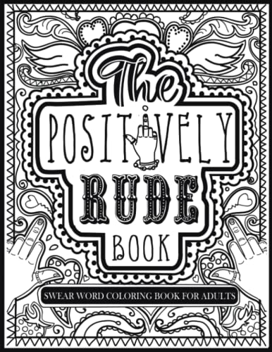 The Positively Rude Adult Coloring Book: Mindful Coloring For Stressed Out Grown-ups, Swear Words and Positive Messages For Stress And Anxiety Relief, Colouring