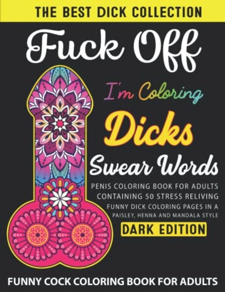 FUCK OFF I'M COLORING DICKS SWEAR WORD COLORING BOOK: Naughty Penis Coloring Book For Adults Containing 50 Stress Reliving Funny Cock Coloring Pages ... Style Adult Colouring Books(DARK EDITION).