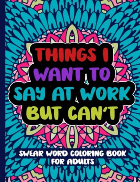 Things I Want To Say At Work But Can't: Swear Word Coloring Book For Adults