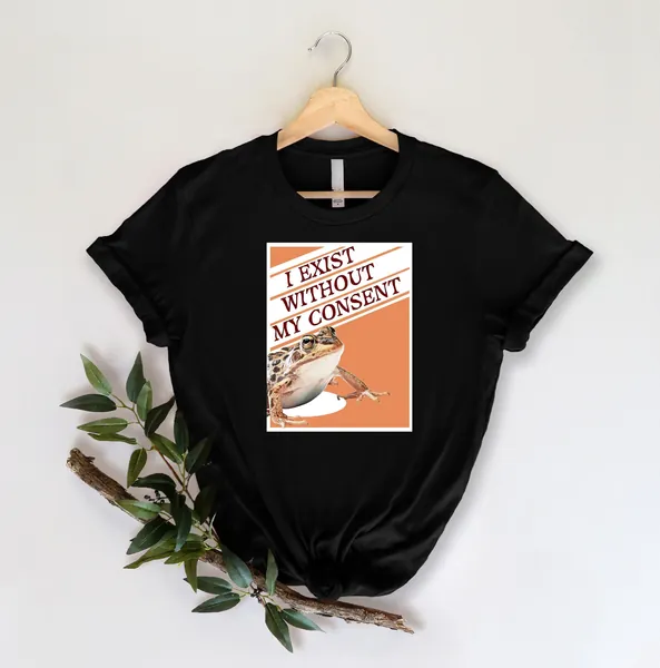 I Exist Without My Consent Shirt, Funny Frog Shirt, Meme Shirt, Sarcastic Shirt, Animal Shirt, Funny Quote Shirt, Gift For Friends
