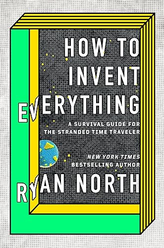 How to Invent Everything: A Survival Guide for the Stranded Time Traveler