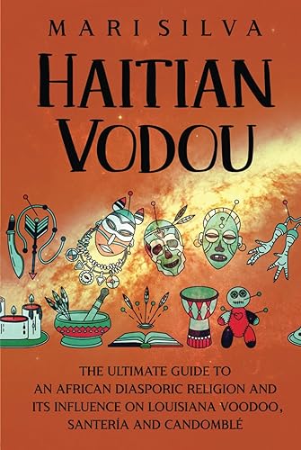 Haitian Vodou: The Ultimate Guide to an African Diasporic Religion and Its Influence on Louisiana Voodoo, Santería and Candomblé