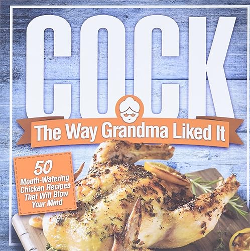Cock, The Way Grandma Liked It: 50 Mouth-Watering Chicken Recipes That Will Blow Your Mind - A Delicious and Funny Chicken Recipe Cookbook That Will Have Your Guests Salivating for More