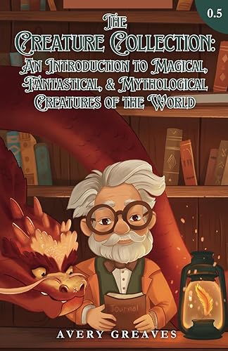 The Creature Collection: An Introduction to Magical, Fantastical, and Mythological Creatures: (The Creature Collection, Book 0.5)