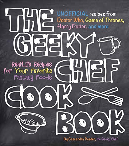 The Geeky Chef Cookbook: Real-Life Recipes for Your Favorite Fantasy Foods - Unofficial Recipes from Doctor Who, Game of Thrones, Harry Potter, and more (Volume 1)