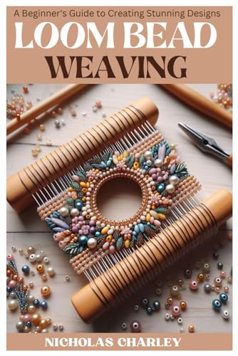 LOOM BEAD WEAVING: A Beginner's Guide to Creating Stunning Designs