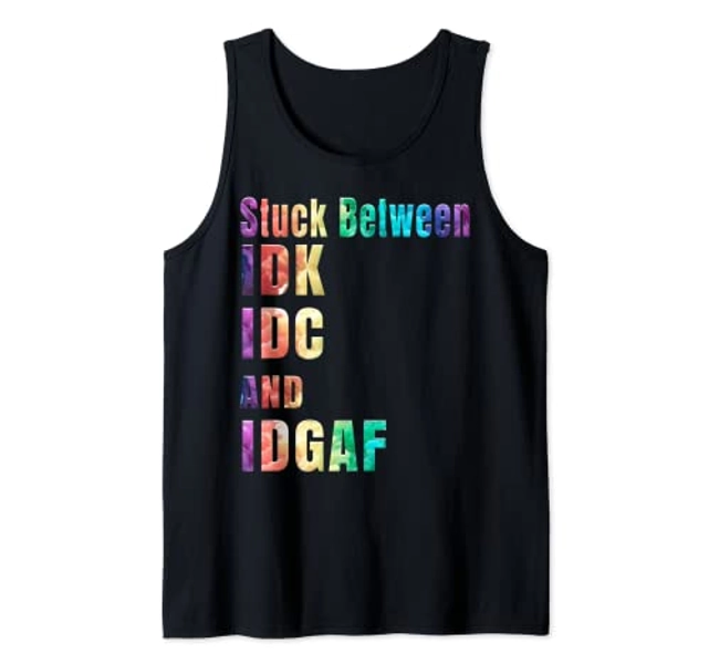 Stuck Between IDK IDC and IDGAF Sport shirt for men, women Tank Top