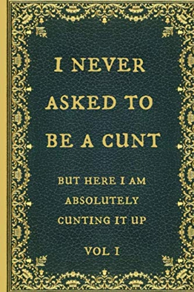 I never asked to be a cunt: Funny Novelty Gag Gift Notebook, Journal. Ideal For Secret Santa,Christmas & Birthdays.